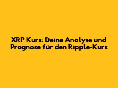 XRP Kurs: Deine Analyse und Prognose für den Ripple-Kurs