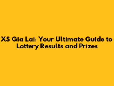 XS Gia Lai: Your Ultimate Guide to Lottery Results and Prizes