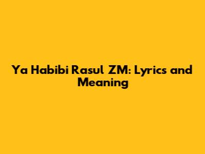 Ya Habibi Rasul ZM: Lyrics and Meaning