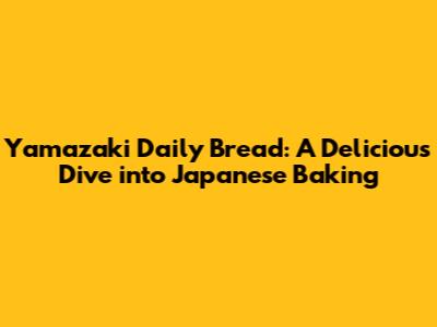 Yamazaki Daily Bread: A Delicious Dive into Japanese Baking