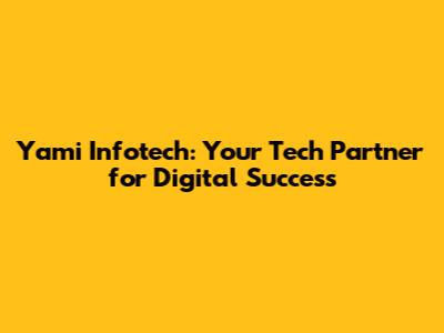 Yami Infotech: Your Tech Partner for Digital Success