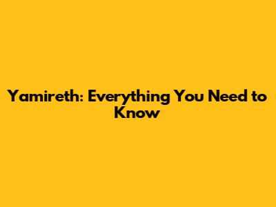 Yamireth: Everything You Need to Know