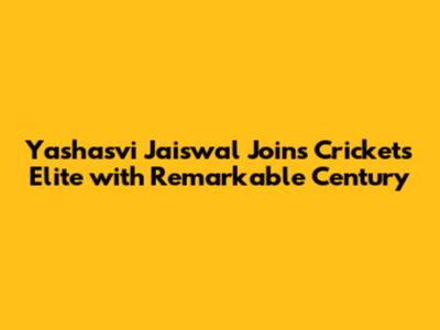 Yashasvi Jaiswal Joins Cricket's Elite with Remarkable Century
