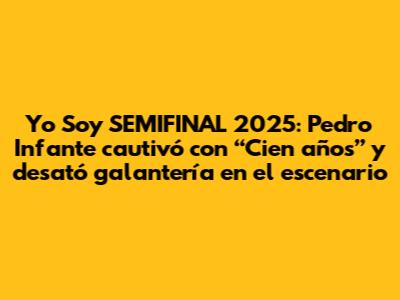 Yo Soy SEMIFINAL 2025: Pedro Infante cautivó con “Cien años” y desató galantería en el escenario