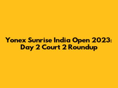 Yonex Sunrise India Open 2023: Day 2 Court 2 Roundup