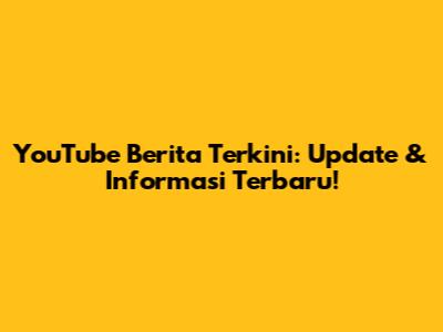 YouTube Berita Terkini: Update & Informasi Terbaru!