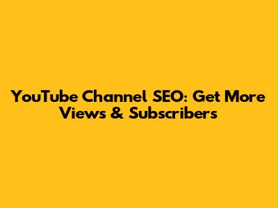 YouTube Channel SEO: Get More Views & Subscribers