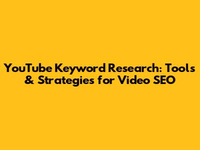 YouTube Keyword Research: Tools & Strategies for Video SEO