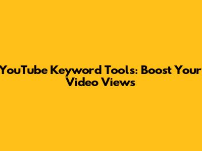 YouTube Keyword Tools: Boost Your Video Views