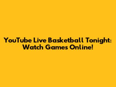 YouTube Live Basketball Tonight: Watch Games Online!