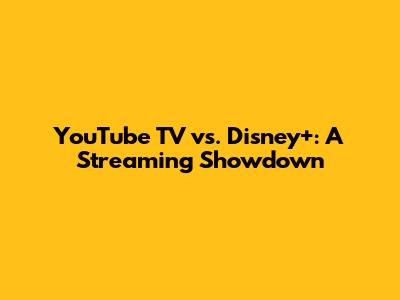 YouTube TV vs. Disney+: A Streaming Showdown