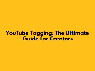 YouTube Tagging: The Ultimate Guide for Creators