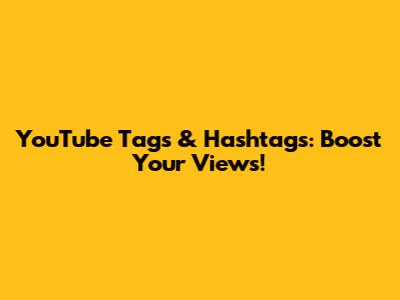 YouTube Tags & Hashtags: Boost Your Views!