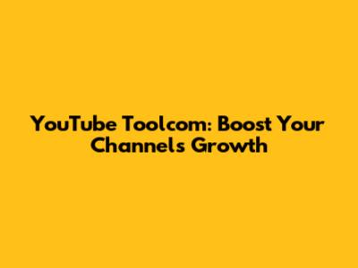 YouTube Toolcom: Boost Your Channel's Growth