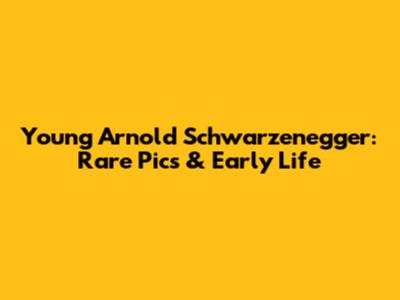 Young Arnold Schwarzenegger: Rare Pics & Early Life