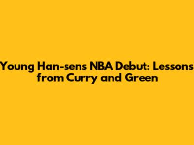 Young Han-sen's NBA Debut: Lessons from Curry and Green