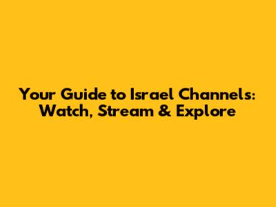 Your Guide to Israel Channels: Watch, Stream & Explore