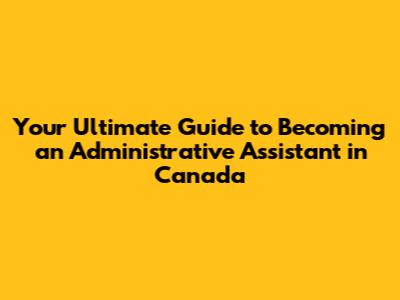 Your Ultimate Guide to Becoming an Administrative Assistant in Canada