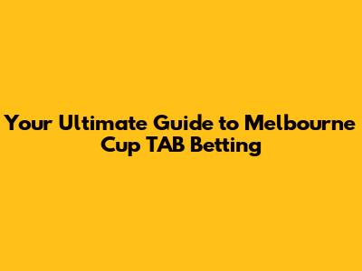 Your Ultimate Guide to Melbourne Cup TAB Betting