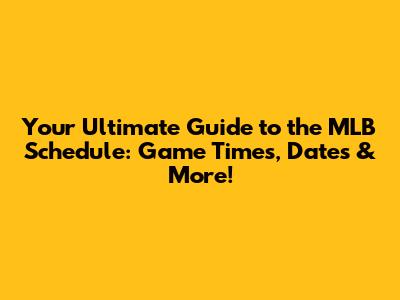 Your Ultimate Guide to the MLB Schedule: Game Times, Dates & More!