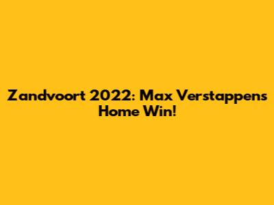 Zandvoort 2022: Max Verstappen's Home Win!