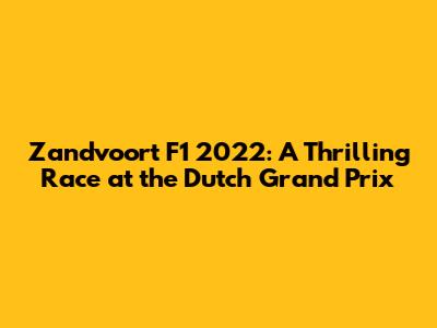 Zandvoort F1 2022: A Thrilling Race at the Dutch Grand Prix