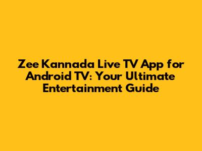 Zee Kannada Live TV App for Android TV: Your Ultimate Entertainment Guide