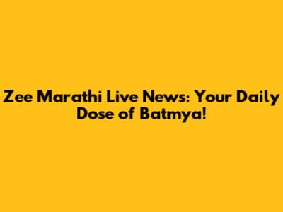Zee Marathi Live News: Your Daily Dose of Batmya!