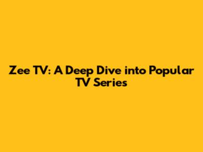 Zee TV: A Deep Dive into Popular TV Series