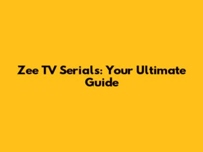 Zee TV Serials: Your Ultimate Guide