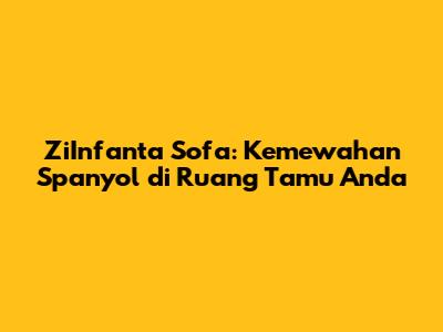 ZiInfanta Sofa: Kemewahan Spanyol di Ruang Tamu Anda