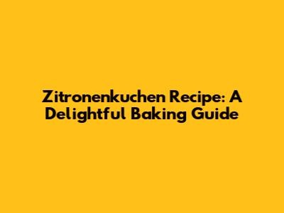 Zitronenkuchen Recipe: A Delightful Baking Guide