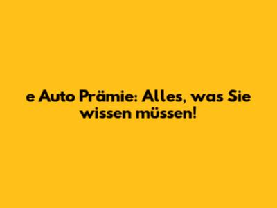 e Auto Prämie: Alles, was Sie wissen müssen!
