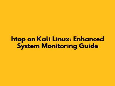 htop on Kali Linux: Enhanced System Monitoring Guide