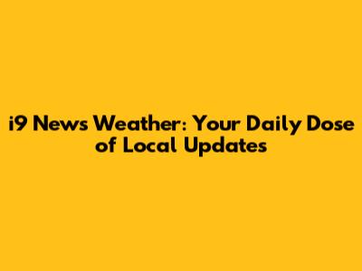 i9 News Weather: Your Daily Dose of Local Updates