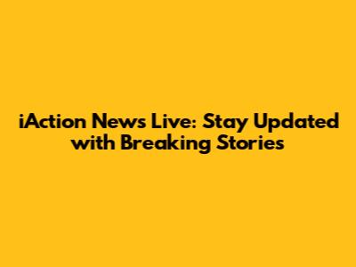 iAction News Live: Stay Updated with Breaking Stories