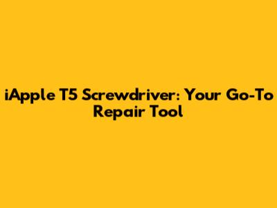 iApple T5 Screwdriver: Your Go-To Repair Tool
