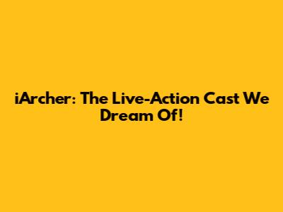 iArcher: The Live-Action Cast We Dream Of!