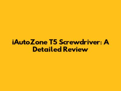 iAutoZone T5 Screwdriver: A Detailed Review