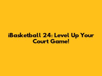 iBasketball 24: Level Up Your Court Game!