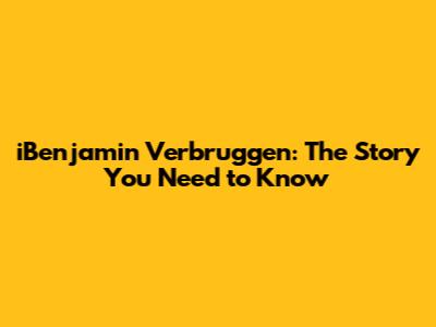 iBenjamin Verbruggen: The Story You Need to Know