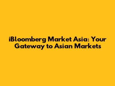 iBloomberg Market Asia: Your Gateway to Asian Markets