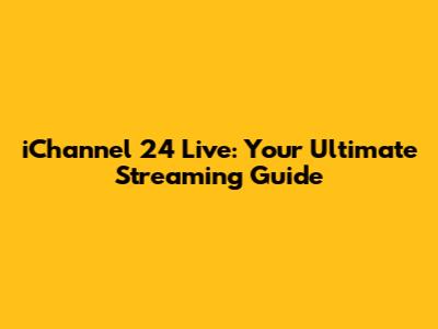 iChannel 24 Live: Your Ultimate Streaming Guide