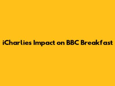 iCharlie's Impact on BBC Breakfast