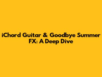 iChord Guitar & Goodbye Summer FX: A Deep Dive