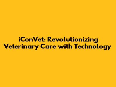 iConVet: Revolutionizing Veterinary Care with Technology