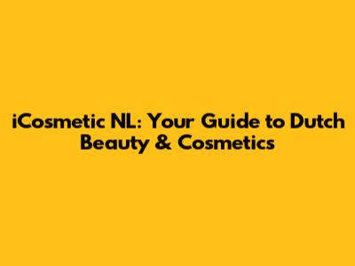 iCosmetic NL: Your Guide to Dutch Beauty & Cosmetics