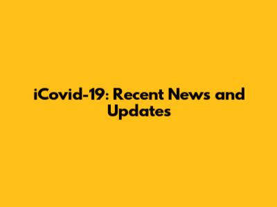 iCovid-19: Recent News and Updates