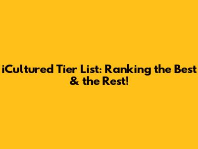 iCultured Tier List: Ranking the Best & the Rest!