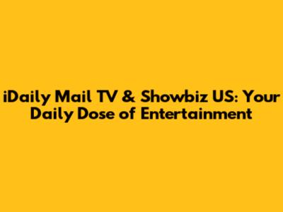 iDaily Mail TV & Showbiz US: Your Daily Dose of Entertainment